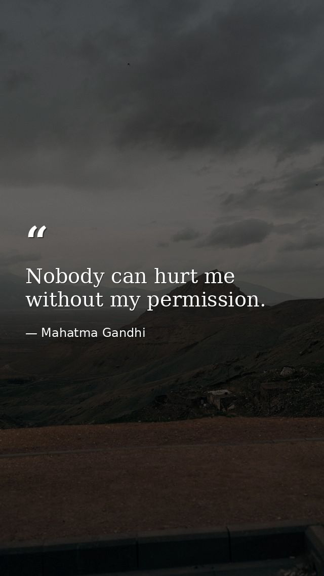 Nobody can hurt me without my permission. — Mahatma Gandhi