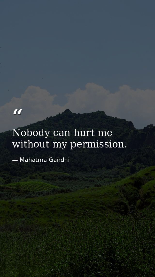 Nobody can hurt me without my permission. — Mahatma Gandhi