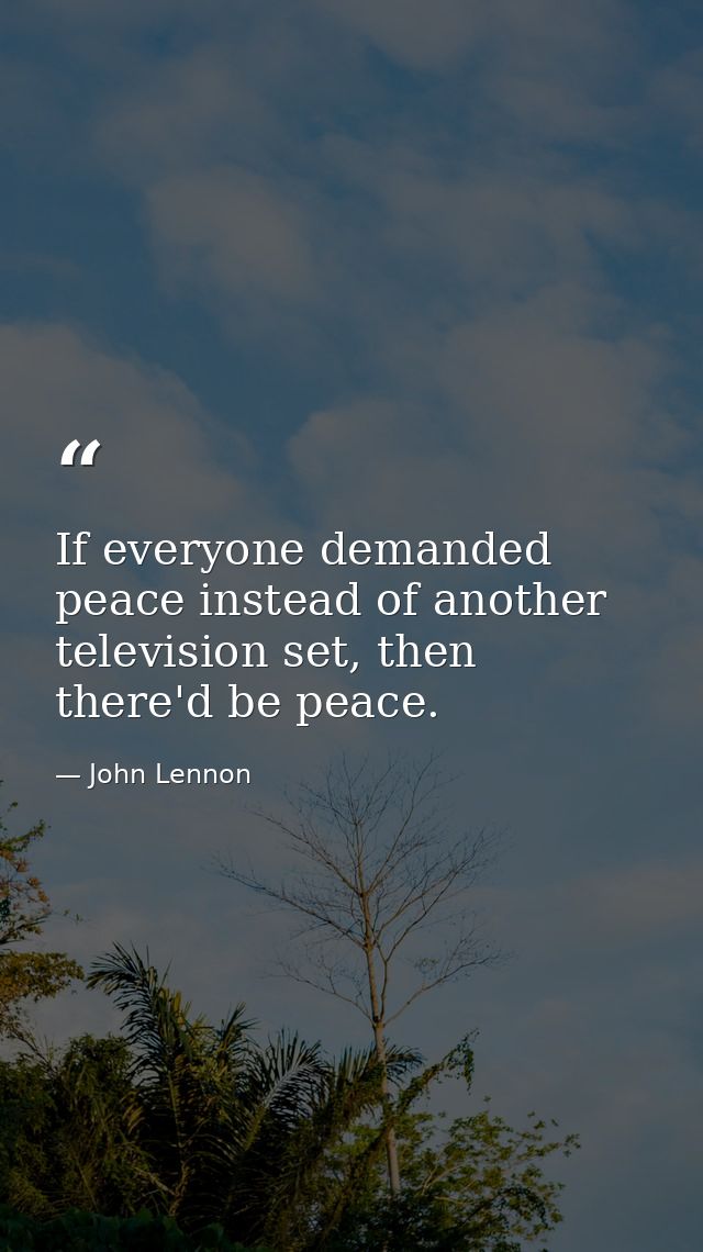 If everyone demanded peace instead of another television set, then there'd be peace. — John Lennon