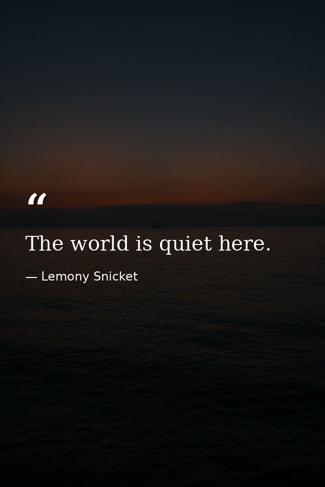 The world is quiet here. — Lemony Snicket
