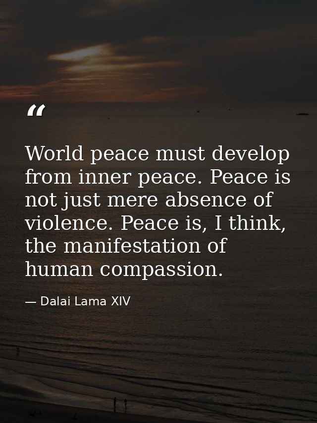 World peace must develop from inner peace. Peace is not just mere absence of violence. Peace is, I think, the manifestat — Dalai Lama XIV