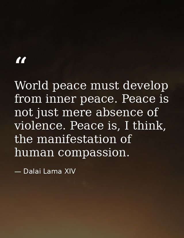 World peace must develop from inner peace. Peace is not just mere absence of violence. Peace is, I think, the manifestat — Dalai Lama XIV
