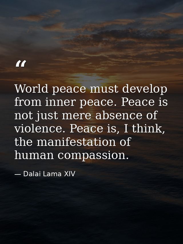 World peace must develop from inner peace. Peace is not just mere absence of violence. Peace is, I think, the manifestat — Dalai Lama XIV