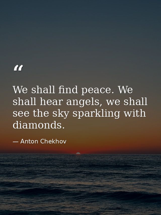 We shall find peace. We shall hear angels, we shall see the sky sparkling with diamonds. — Anton Chekhov