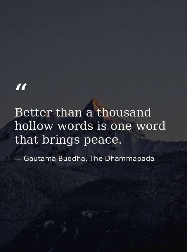 Better than a thousand hollow words is one word that brings peace. — Gautama Buddha, The Dhammapada