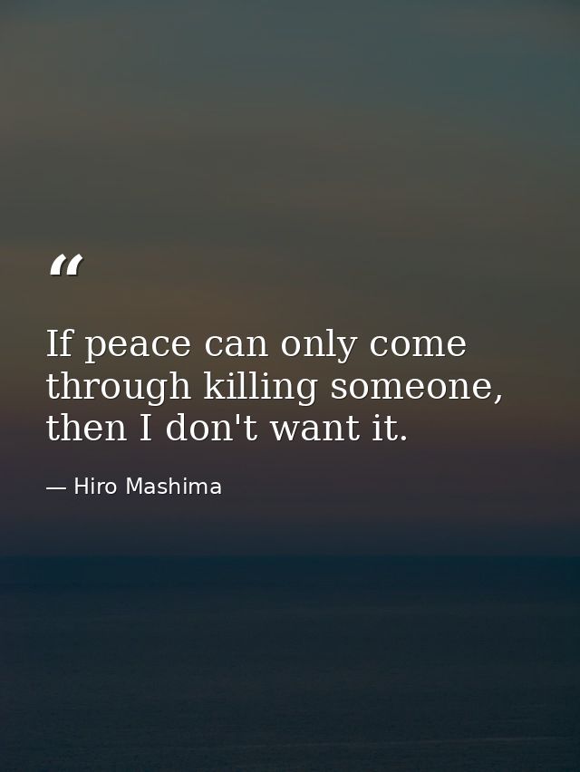 If peace can only come through killing someone, then I don't want it. — Hiro Mashima