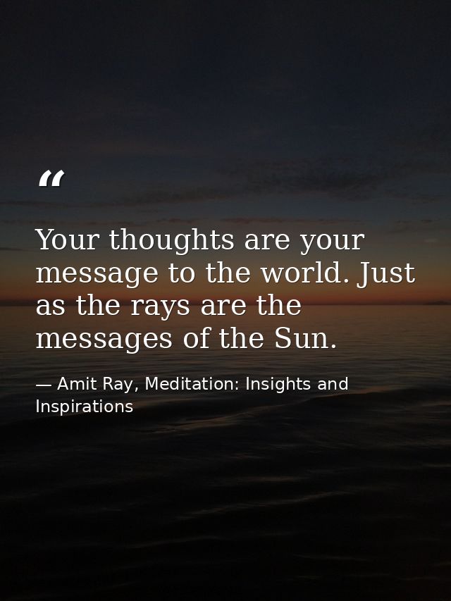 Your thoughts are your message to the world. Just as the rays are the messages of the Sun. — Amit Ray, Meditation: Insights and Inspirations