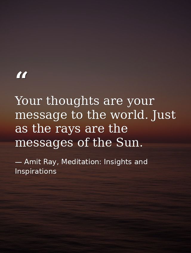 Your thoughts are your message to the world. Just as the rays are the messages of the Sun. — Amit Ray, Meditation: Insights and Inspirations