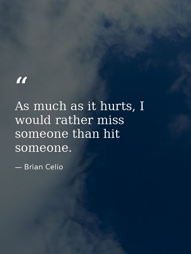 As much as it hurts, I would rather miss someone than hit someone. — Brian Celio