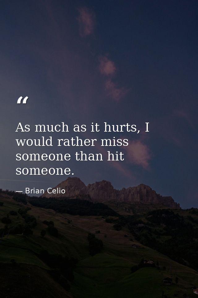 As much as it hurts, I would rather miss someone than hit someone. — Brian Celio