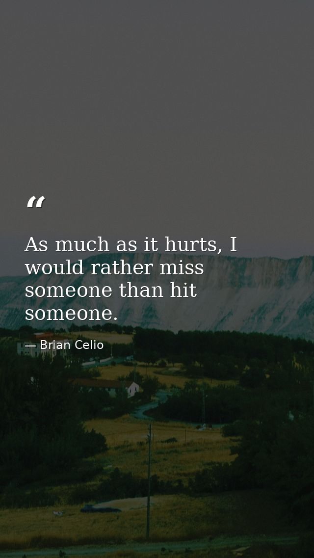 As much as it hurts, I would rather miss someone than hit someone. — Brian Celio