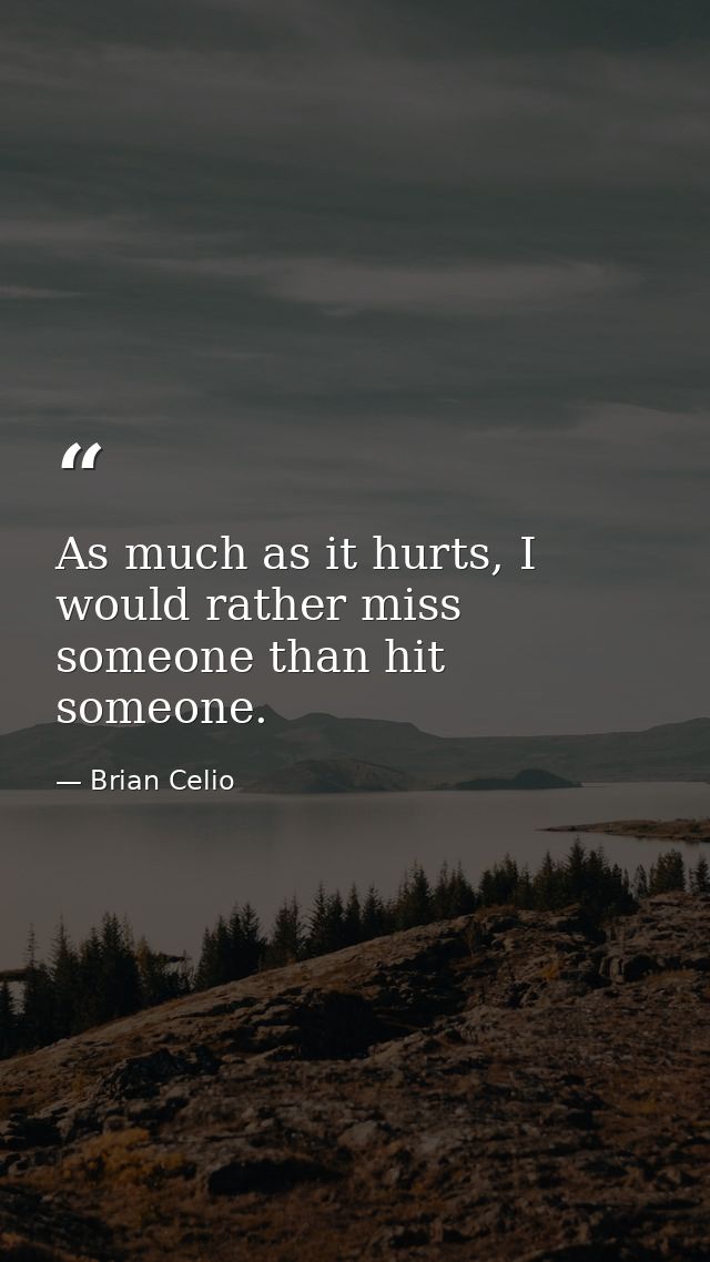As much as it hurts, I would rather miss someone than hit someone. — Brian Celio