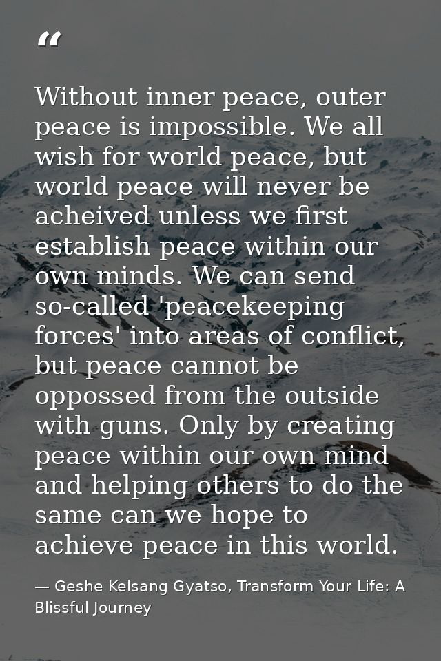 Without inner peace, outer peace is impossible. We all wish for world peace, but world peace will never be acheived unle — Geshe Kelsang Gyatso, Transform Your Life: A Blissful Journey