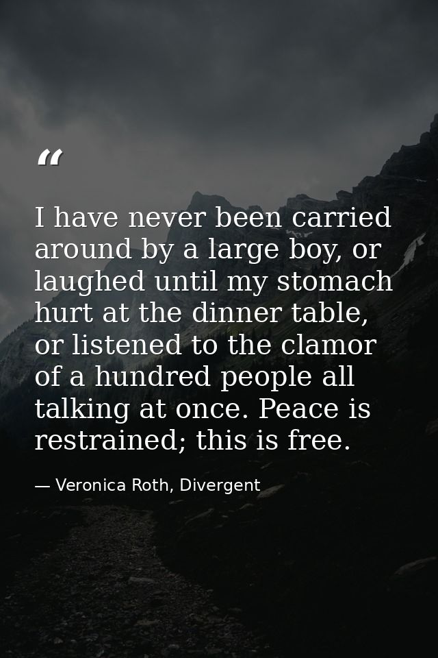 I have never been carried around by a large boy, or laughed until my stomach hurt at the dinner table, or listened to th — Veronica Roth, Divergent