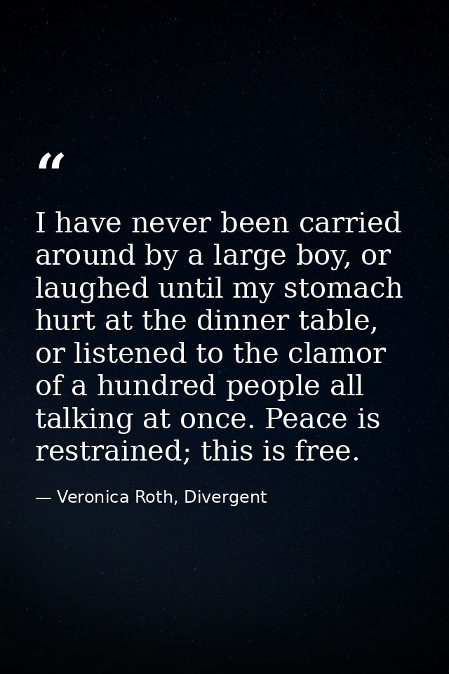 I have never been carried around by a large boy, or laughed until my stomach hurt at the dinner table, or listened to th — Veronica Roth, Divergent