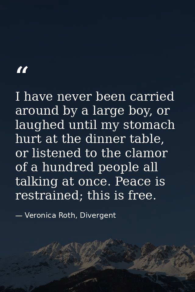I have never been carried around by a large boy, or laughed until my stomach hurt at the dinner table, or listened to th — Veronica Roth, Divergent