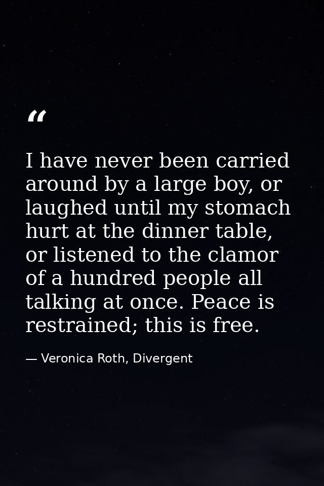 I have never been carried around by a large boy, or laughed until my stomach hurt at the dinner table, or listened to th — Veronica Roth, Divergent