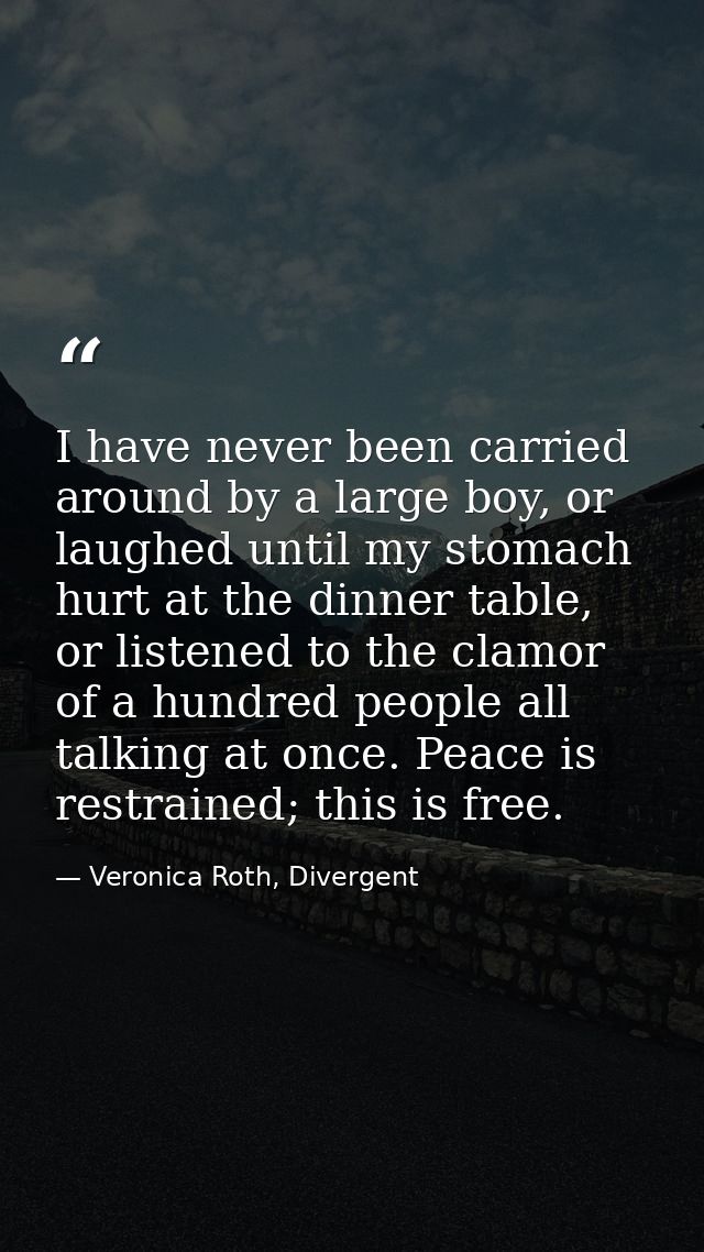I have never been carried around by a large boy, or laughed until my stomach hurt at the dinner table, or listened to th — Veronica Roth, Divergent