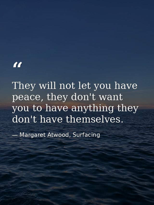 They will not let you have peace, they don't want you to have anything they don't have themselves. — Margaret Atwood, Surfacing