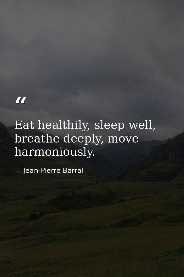 Eat healthily, sleep well, breathe deeply, move harmoniously. — Jean-Pierre Barral