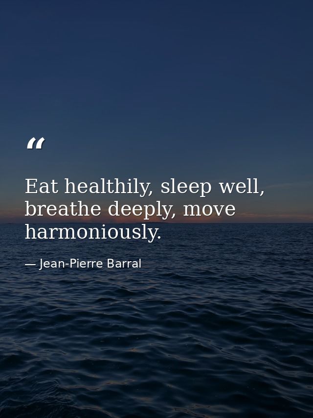 Eat healthily, sleep well, breathe deeply, move harmoniously. — Jean-Pierre Barral