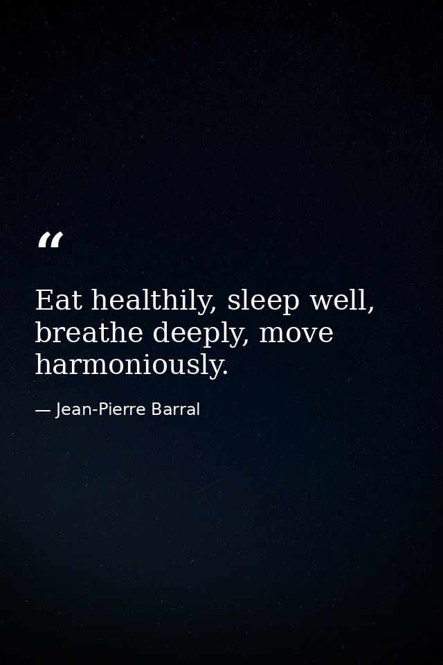 Eat healthily, sleep well, breathe deeply, move harmoniously. — Jean-Pierre Barral