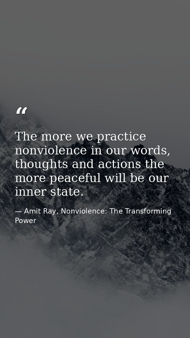 The more we practice nonviolence in our words, thoughts and actions the more peaceful will be our inner state. — Amit Ray, Nonviolence: The Transforming Power