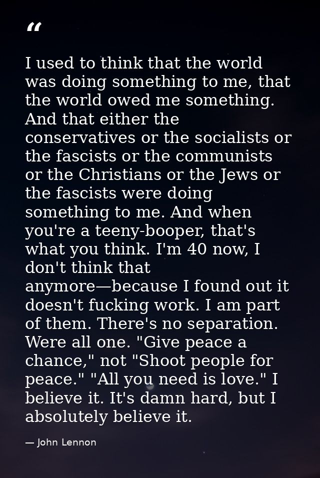I used to think that the world was doing something to me, that the world owed me something. And that either the conserva — John Lennon