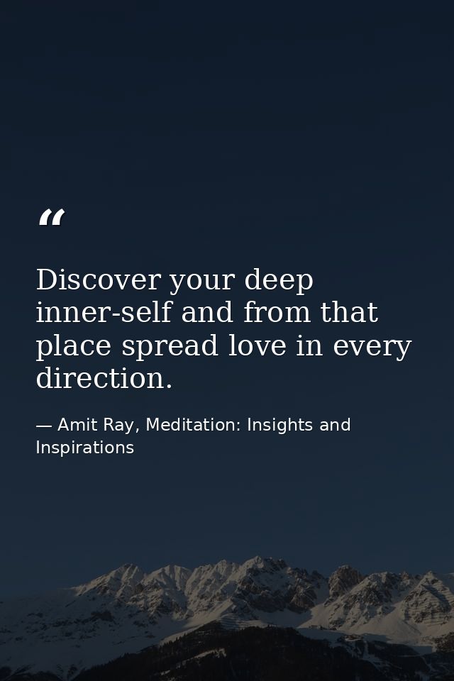 Discover your deep inner-self and from that place spread love in every direction. — Amit Ray, Meditation: Insights and Inspirations