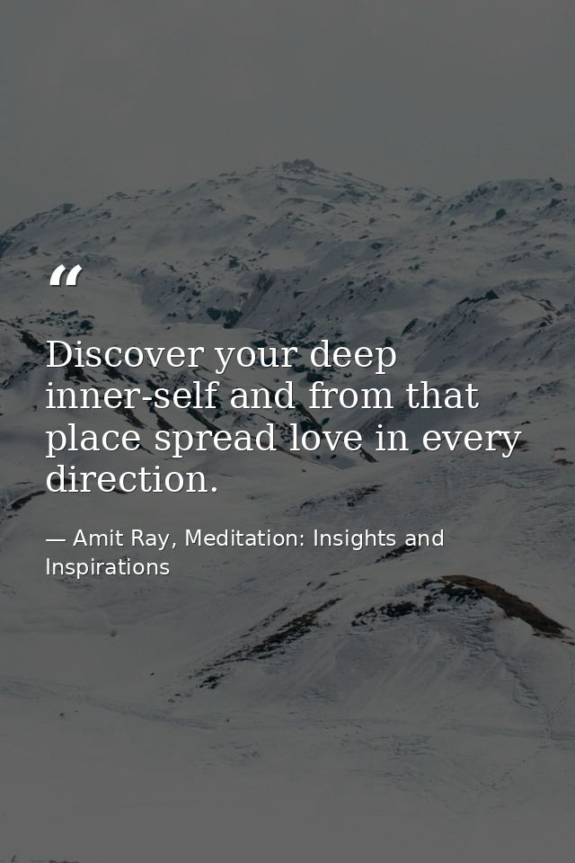 Discover your deep inner-self and from that place spread love in every direction. — Amit Ray, Meditation: Insights and Inspirations