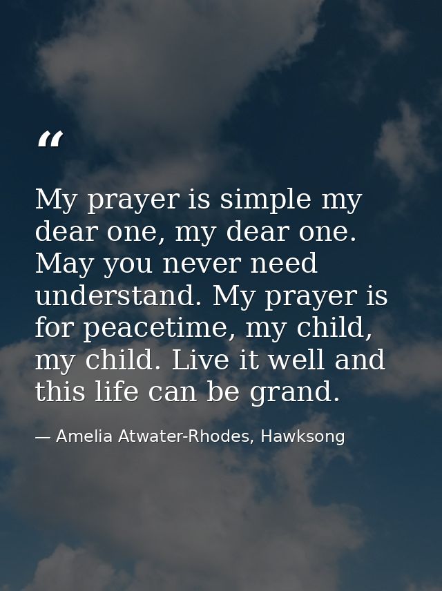My prayer is simple my dear one, my dear one. May you never need understand. My prayer is for peacetime, my child, my ch — Amelia Atwater-Rhodes, Hawksong