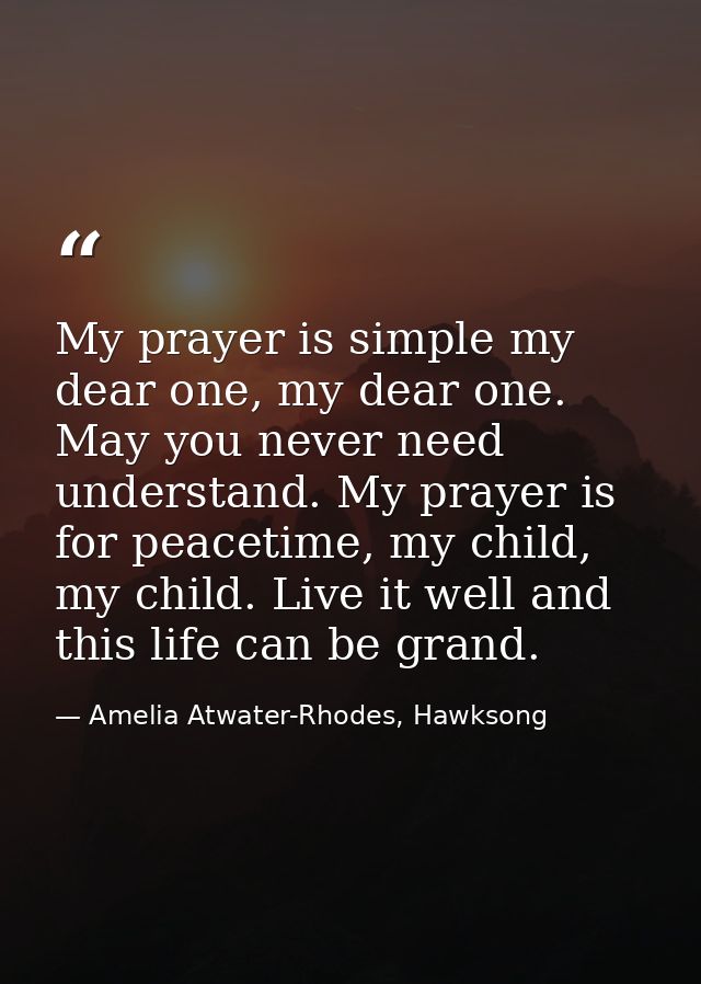 My prayer is simple my dear one, my dear one. May you never need understand. My prayer is for peacetime, my child, my ch — Amelia Atwater-Rhodes, Hawksong