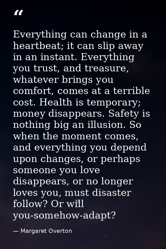 Everything can change in a heartbeat; it can slip away in an instant. Everything you trust, and treasure, whatever bring — Margaret Overton