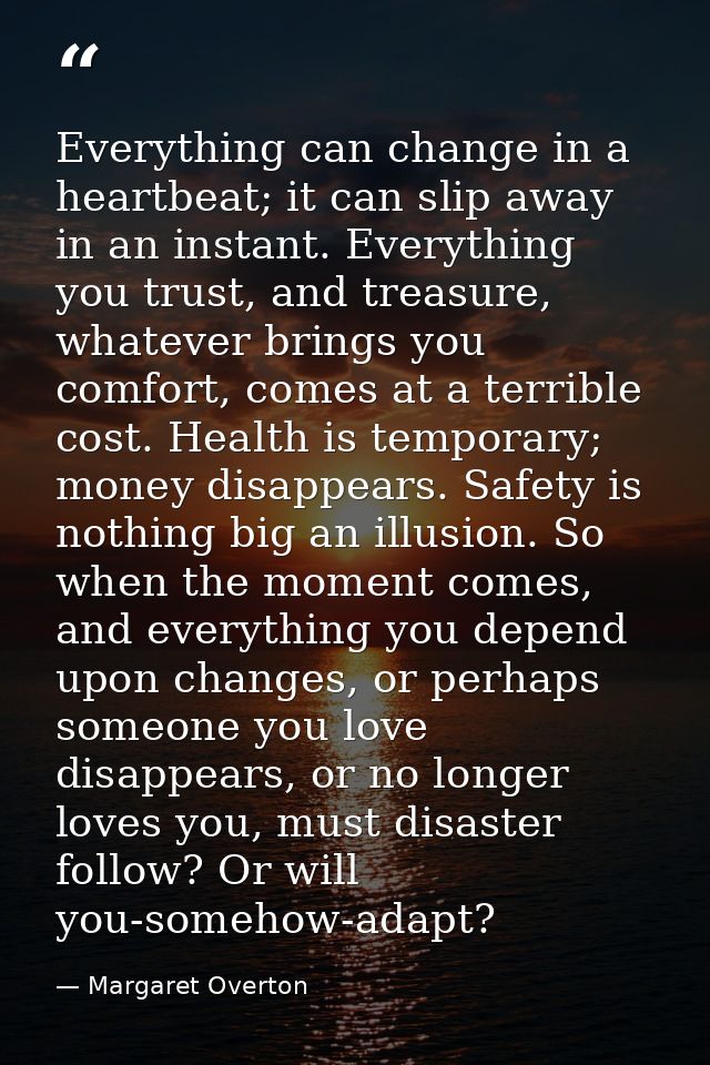 Everything can change in a heartbeat; it can slip away in an instant. Everything you trust, and treasure, whatever bring — Margaret Overton