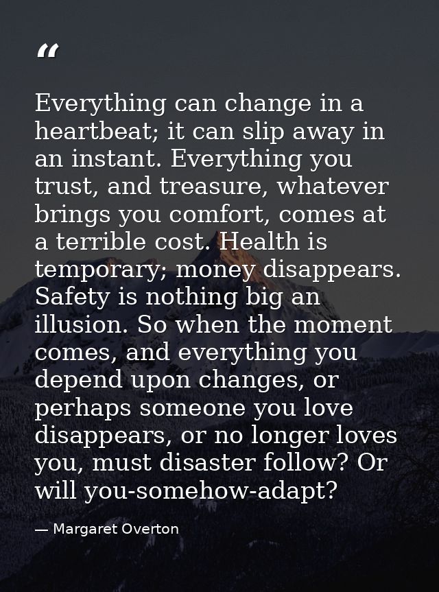 Everything can change in a heartbeat; it can slip away in an instant. Everything you trust, and treasure, whatever bring — Margaret Overton