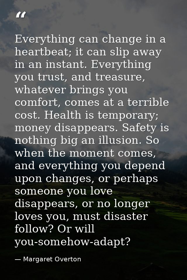 Everything can change in a heartbeat; it can slip away in an instant. Everything you trust, and treasure, whatever bring — Margaret Overton