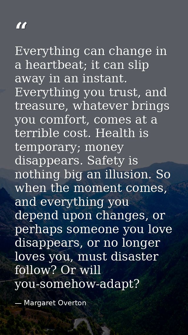 Everything can change in a heartbeat; it can slip away in an instant. Everything you trust, and treasure, whatever bring — Margaret Overton