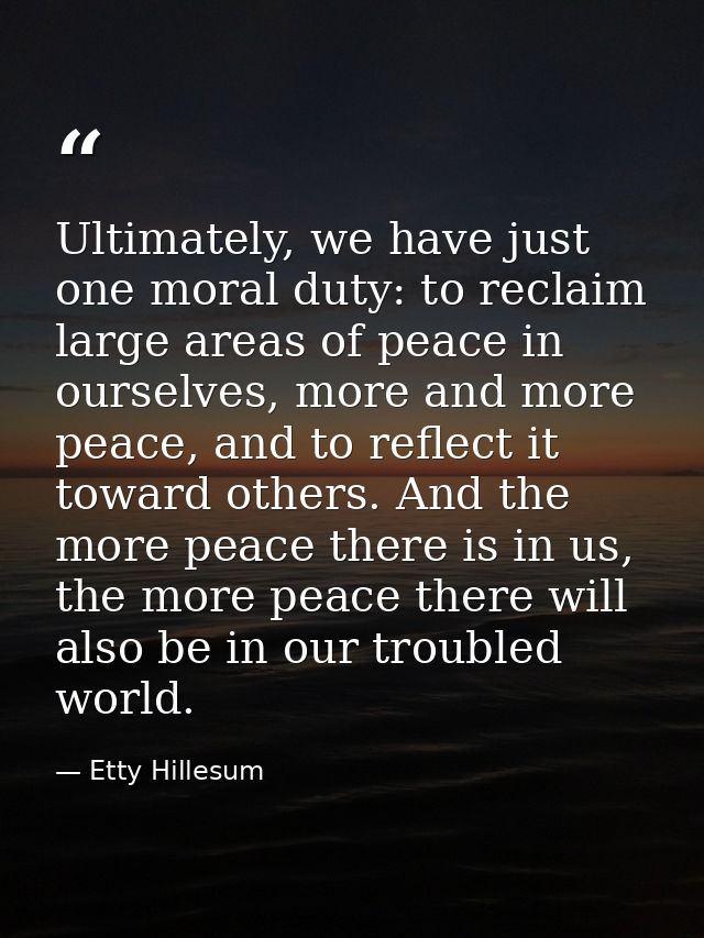 Ultimately, we have just one moral duty: to reclaim large areas of peace in ourselves, more and more peace, and to refle — Etty Hillesum
