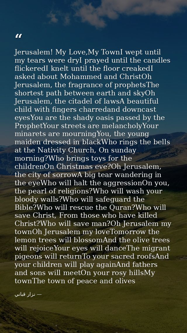 Jerusalem! My Love,My TownI wept until my tears were dryI prayed until the candles flickeredI knelt until the floor crea — نزار قباني