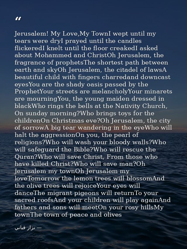 Jerusalem! My Love,My TownI wept until my tears were dryI prayed until the candles flickeredI knelt until the floor crea — نزار قباني