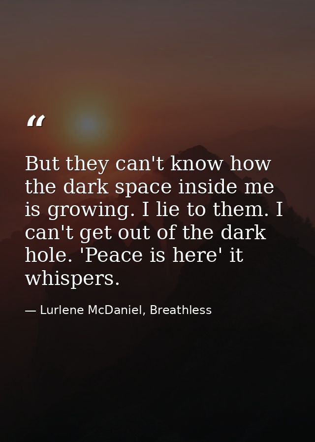 But they can't know how the dark space inside me is growing. I lie to them. I can't get out of the dark hole. 'Peace is  — Lurlene McDaniel, Breathless