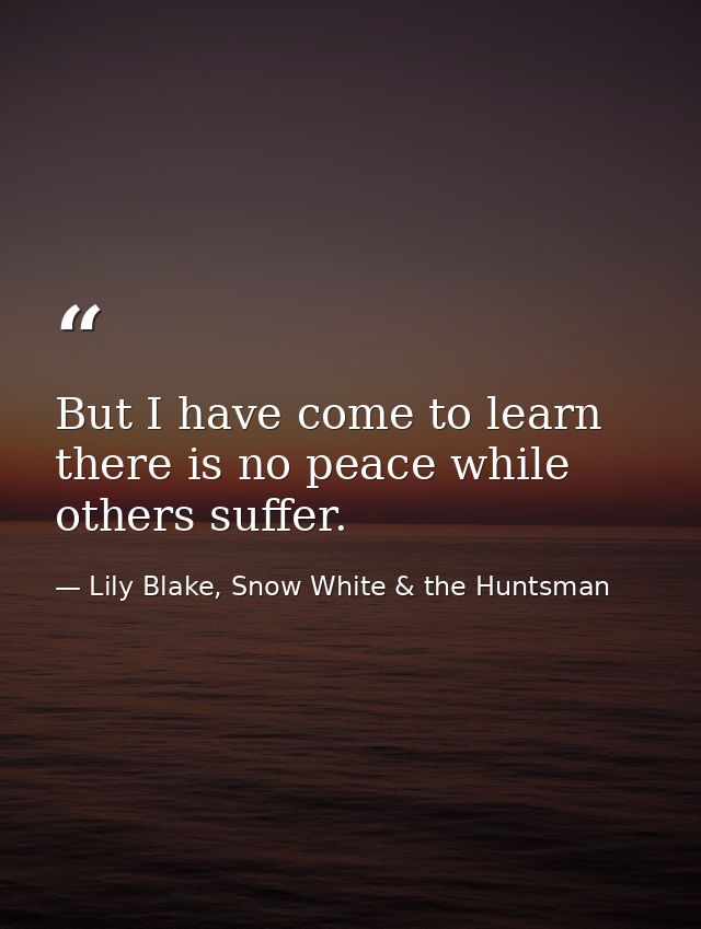 But I have come to learn there is no peace while others suffer. — Lily Blake, Snow White & the Huntsman