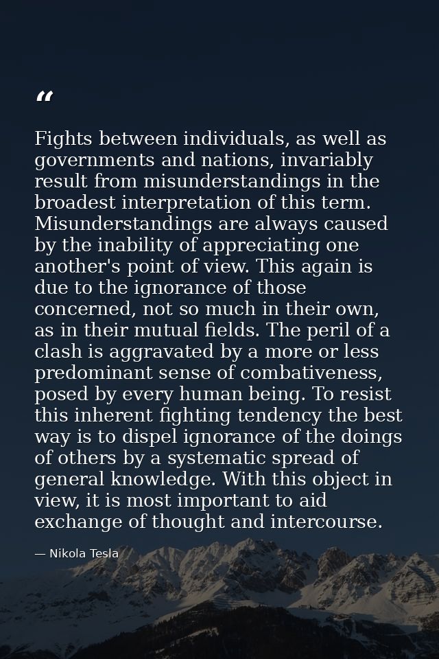 Fights between individuals, as well as governments and nations, invariably result from misunderstandings in the broadest — Nikola Tesla