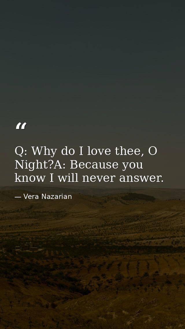 Q: Why do I love thee, O Night?A: Because you know I will never answer. — Vera Nazarian