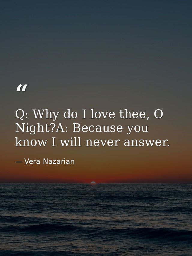 Q: Why do I love thee, O Night?A: Because you know I will never answer. — Vera Nazarian