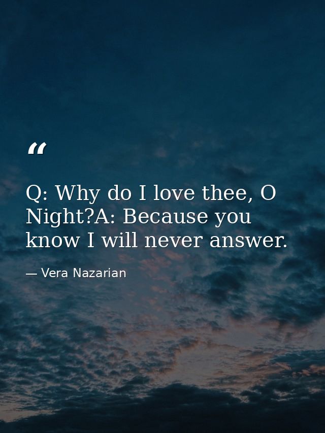 Q: Why do I love thee, O Night?A: Because you know I will never answer. — Vera Nazarian