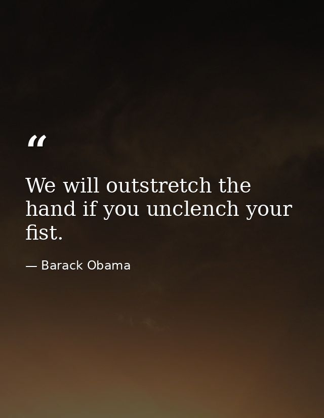 We will outstretch the hand if you unclench your fist. — Barack Obama