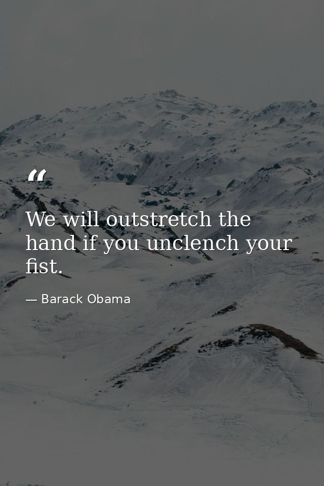 We will outstretch the hand if you unclench your fist. — Barack Obama