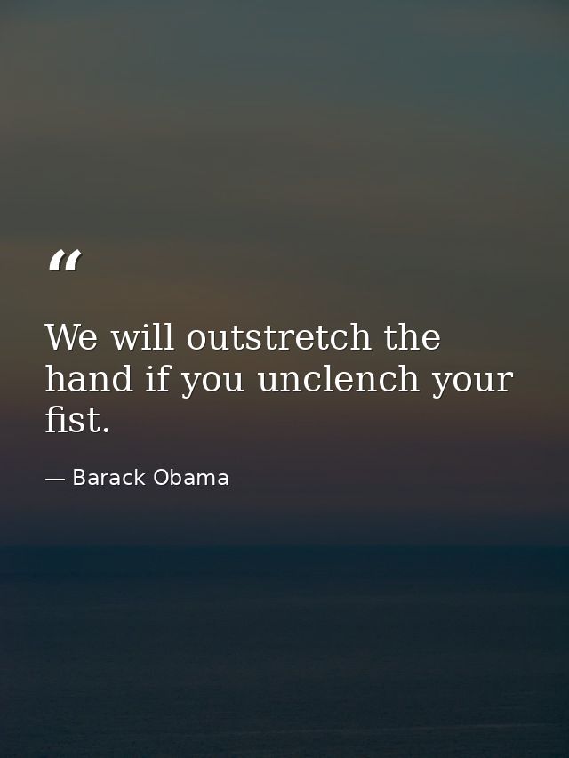We will outstretch the hand if you unclench your fist. — Barack Obama