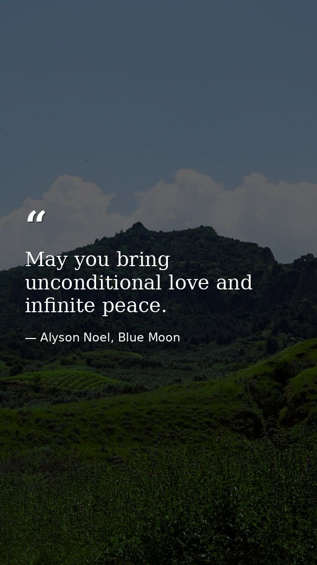 May you bring unconditional love and infinite peace. — Alyson Noel, Blue Moon